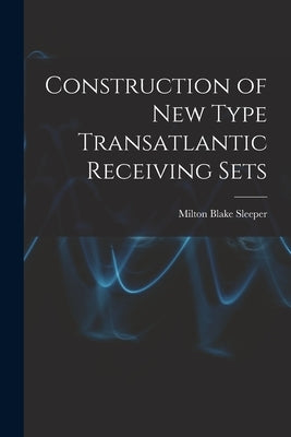 Construction of New Type Transatlantic Receiving Sets by Sleeper, Milton Blake 1896-