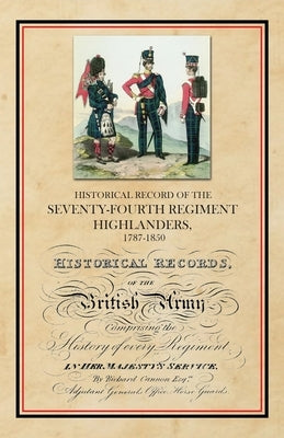 Historical Record of the Seventy-Fourth Regiment, Highlanders, 1787-1850 by Cannon, Richard