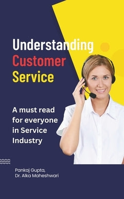Understanding Customer Service: A must read for everyone in Service Industry! by Maheshwari, Alka