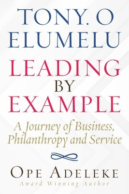 Tony. O Elumelu Leading by Example: A Journey of Business, Philanthropy and Service by Adeleke, Ope