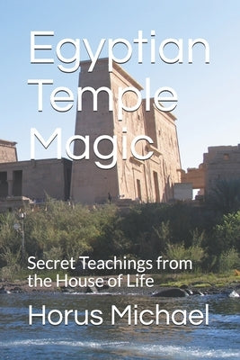 Egyptian Temple Magic: Secret Teachings from the House of Life by Michael, Horus