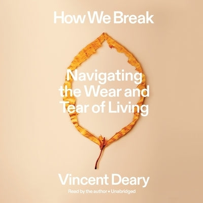How We Break: Navigating the Wear and Tear of Living by Deary, Vincent
