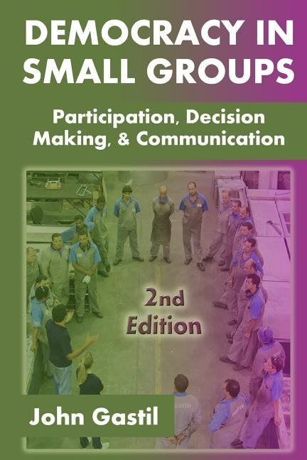 Democracy in Small Groups, 2nd edition: Participation, decision making, and communication by Gastil, John
