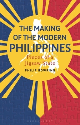 The Making of the Modern Philippines: Pieces of a Jigsaw State by Bowring, Philip