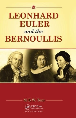Leonhard Euler and the Bernoullis: Mathematicians from Basel by Tent, M. B. W.