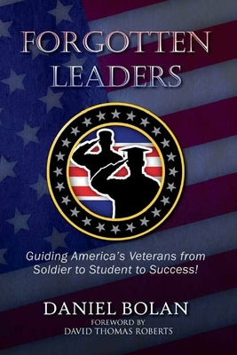 Forgotten Leaders: Guiding America's Veterans from Soldier to Student to Success! by Bolan, Daniel
