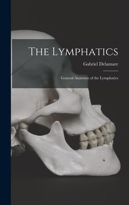 The Lymphatics: General Anatomy of the Lymphatics by Delamare, Gabriel