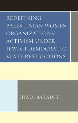 Redefining Palestinian Women Organizations' Activism under Jewish Democratic State Restrictions by Bayadsy, Shadi