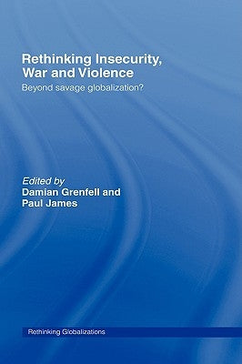 Rethinking Insecurity, War and Violence: Beyond Savage Globalization? by Grenfell, Damian