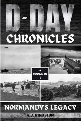 D-Day Chronicles: Normandy's Legacy by Kingston, A. J.