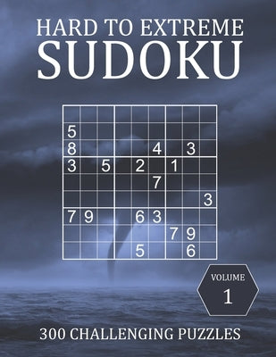 Hard to Extreme Sudoku - 300 Challenging Puzzles - Volume 1: Hard, Very Hard and Extremely Hard Puzzles for Sudoku Experts by Brainwhale