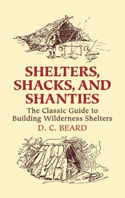 Shelters, Shacks, and Shanties: The Classic Guide to Building Wilderness Shelters by Beard, D. C.