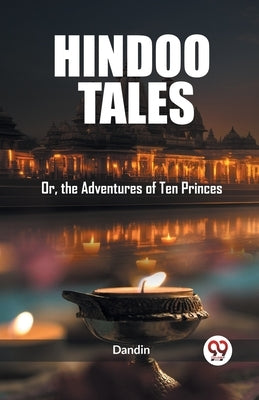 Hindoo Tales Or, the Adventures of Ten Princes by Dandin, Dandin