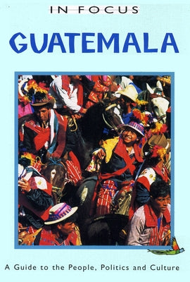 Guatemala in Focus: A Guide to the People, Politics and Culture by O'Kane, Trish