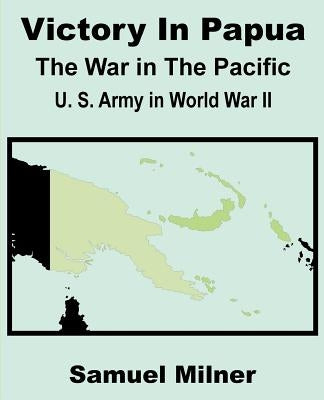 Victory in Papua: United States Army in World War II - The War in the Pacific by Milner, Samuel