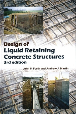 Design of Liquid Retaining Concrete Structures by Forth, John P.