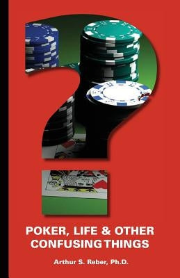 Poker, Life and Other Confusing Things by Reber Ph. D., Arthur S.