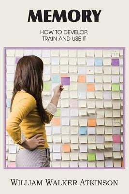 Memory, How to Develop, Train and Use It by Atkinson, William Walker