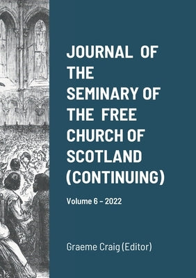 Journal of the Seminary of the Free Church of Scotland (Continuing): Volume 6 - 2022 by Craig, Graeme
