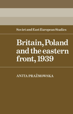 Britain, Poland and the Eastern Front, 1939 by Prazmowska, Anita
