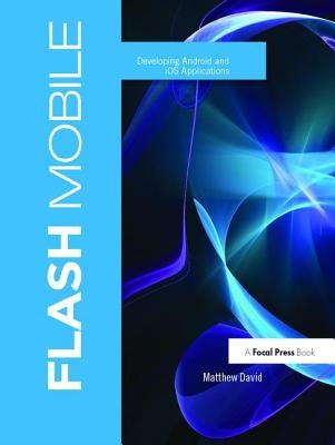 Flash Mobile: Developing Android and IOS Applications by David, Matthew
