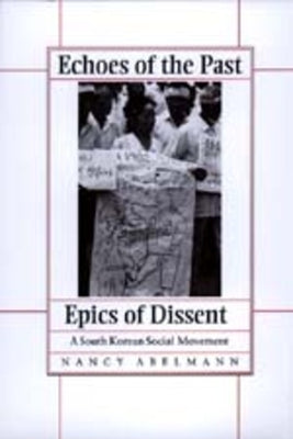 Echoes of the Past, Epics of Dissent: A South Korean Social Movement by Abelmann, Nancy