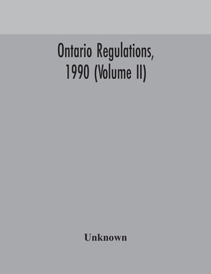 Ontario Regulations, 1990 (Volume Ii) by Unknown
