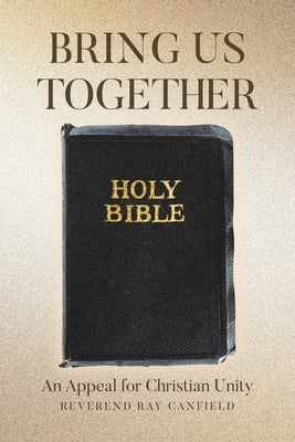 Bring Us Together: An Appeal for Christian Unity by Canfield, Reverend Ray