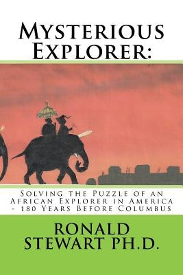 Mysterious Explorer: Solving the Puzzle of an African Explorer in America - 180 Years Before Columbus by Stewart Ph. D., Ronald