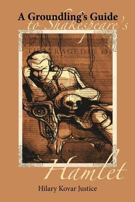 A Groundling's Guide to Shakespeare's Hamlet by Justice, Hilary K.