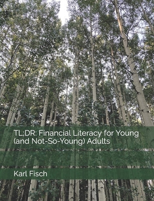 Tl;dr: Financial Literacy for Young (and Not-So-Young) Adults by Fisch, Karl