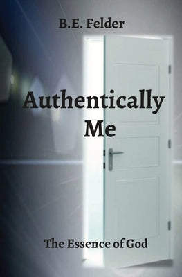 Authentically Me: The Essence of God by Felder, B. E.