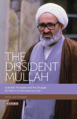 The Dissident Mullah: Ayatollah Montazeri and the Struggle for Reform in Revolutionary Iran by Schwerin, Ulrich Von
