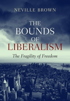 The Bounds of Liberalism: The Fragility of Freedom by Brown, Neville