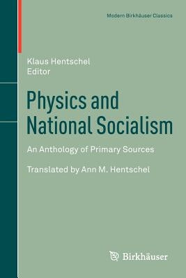 Physics and National Socialism: An Anthology of Primary Sources by Hentschel, Klaus