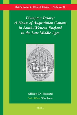 Plympton Priory: A House of Augustinian Canons in South-Western England in the Late Middle Ages by Fizzard, Allison