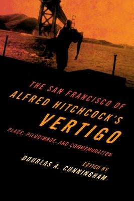 The San Francisco of Alfred Hitchcock's Vertigo: Place, Pilgrimage, and Commemoration by Cunningham, Douglas A.