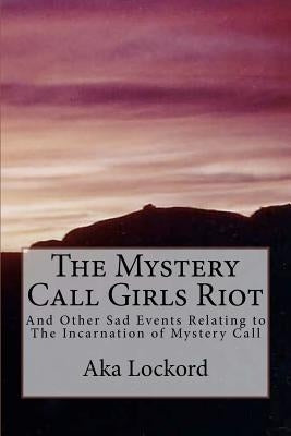 The Mystery Call Girls Riot: And Other Sad Events Relating to The Incarnation of Mystery Call by Lockord, Aka
