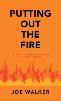 Putting out the Fire: A Personal Journey from Bondage to Sexual Freedom by Walker, Joe