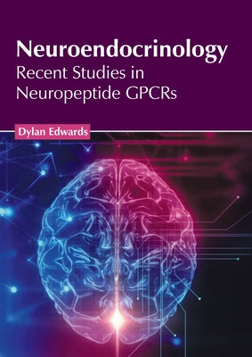 Neuroendocrinology: Recent Studies in Neuropeptide Gpcrs by Edwards, Dylan