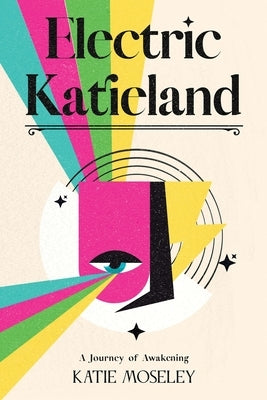 Electric Katieland: A Journey of Awakening by Moseley, Katie