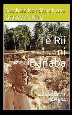 Te Rii ni Banaba: Backbone of Banaba by Sigrah, Raobeia Ken