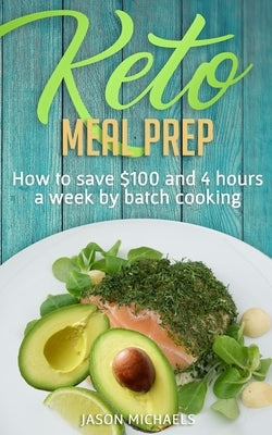 Keto Meal Prep: How to Save $100 and 4 Hours A Week by Batch Cooking by Michaels, Jason