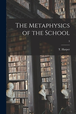 The Metaphysics of the School; 3 by Harper, T. (Thomas) 1821-1893