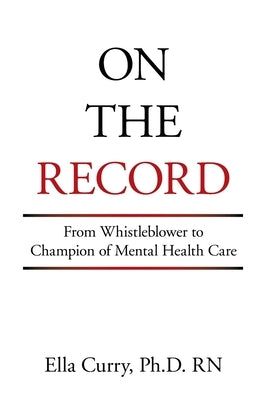 On the Record: From Whistleblower to Champion of Mental Health Care by Curry, Ella