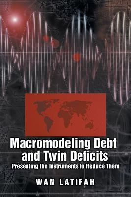 Macromodeling Debt and Twin Deficits: Presenting the Instruments to Reduce Them by Latifah, Wan
