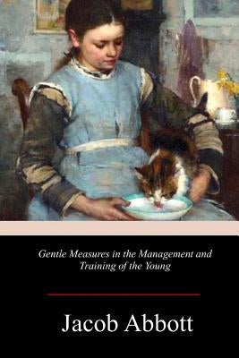 Gentle Measures in the Management and Training of the Young by Abbott, Jacob