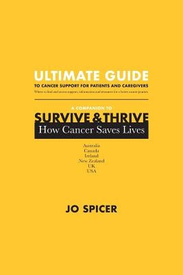 Ultimate Guide to Cancer Support for Patients and Caregivers: A Companion to Survive and Thrive! How Cancer Saves Lives by Spicer, Jo