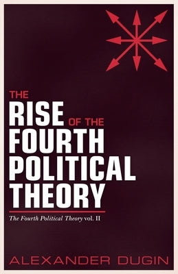 The Rise of the Fourth Political Theory by Dugin, Alexander