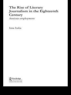 The Rise of Literary Journalism in the Eighteenth Century: Anxious Employment by Italia, Iona